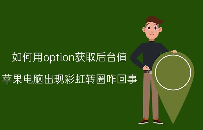 如何用option获取后台值 苹果电脑出现彩虹转圈咋回事？